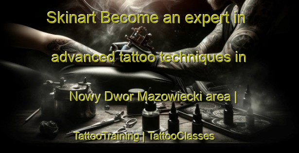 Skinart Become an expert in advanced tattoo techniques in Nowy Dwor Mazowiecki area | TattooTraining | TattooClasses | SkinartTraining-Poland